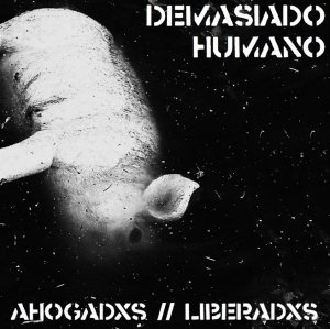 DEMASIADO HUMANO - Ahogadxs __ Liberadxs